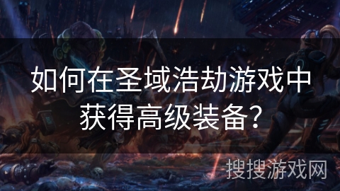 如何在圣域浩劫游戏中获得高级装备? 如何在圣域浩劫游戏中获得高级装备?