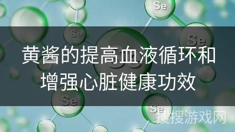 黄酱的提高血液循环和增强心脏健康功效