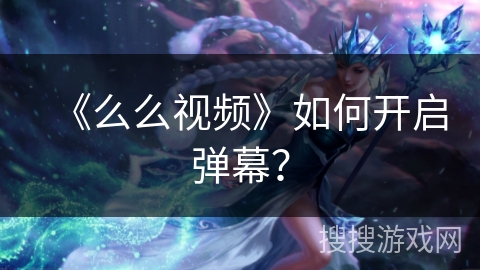 《么么视频》如何开启弹幕? 《么么视频》如何开启弹幕?