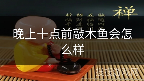 晚上十点前敲木鱼会怎么样 晚上十点前敲木鱼会怎么样