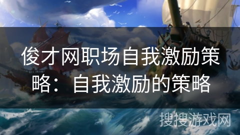 俊才网职场自我激励策略:自我激励的策略 俊才网职场自我激励策略:自我激励的策略