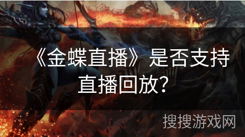《金蝶直播》是否支持直播回放? 《金蝶直播》是否支持直播回放?