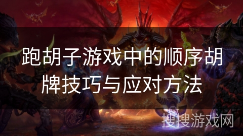 跑胡子游戏中的顺序胡牌技巧与应对方法