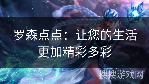 罗森点点:让您的生活更加精彩多彩 罗森点点:让您的生活更加精彩多彩