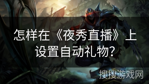 怎样在《夜秀直播》上设置自动礼物? 怎样在《夜秀直播》上设置自动礼物?