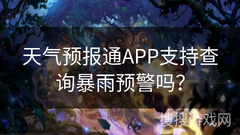 天气预报通APP支持查询暴雨预警吗? 天气预报通APP支持查询暴雨预警吗?