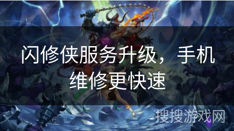 闪修侠服务升级，手机维修更快速