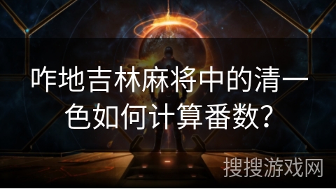 咋地吉林麻将中的清一色如何计算番数? 咋地吉林麻将中的清一色如何计算番数?