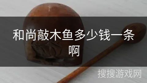 和尚敲木鱼多少钱一条啊 和尚敲木鱼多少钱一条啊