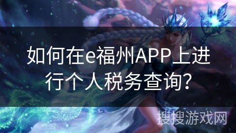 如何在e福州APP上进行个人税务查询? 如何在e福州APP上进行个人税务查询?