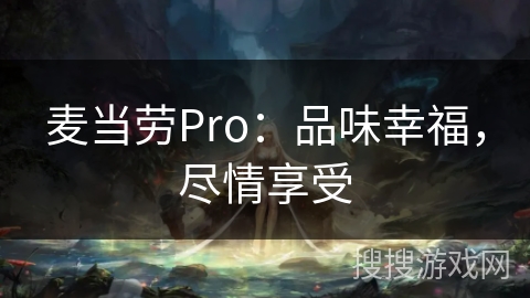 麦当劳Pro:品味幸福,尽情享受 麦当劳Pro:品味幸福,尽情享受