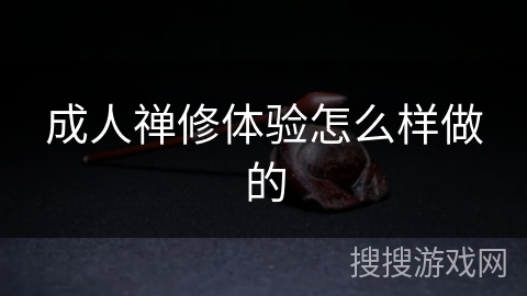 成人禅修体验怎么样做的 成人禅修体验怎么样做的