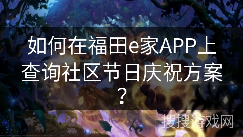 如何在福田e家APP上查询社区节日庆祝方案？
