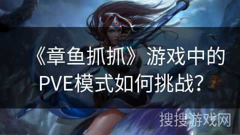 《章鱼抓抓》游戏中的PVE模式如何挑战？
