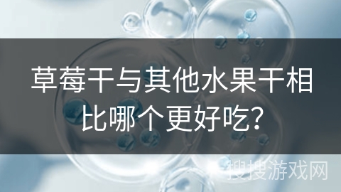 草莓干与其他水果干相比哪个更好吃？