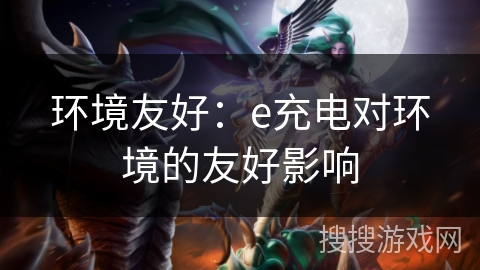 环境友好:e充电对环境的友好影响 环境友好:e充电对环境的友好影响