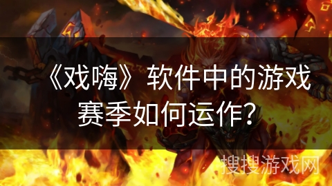 《戏嗨》软件中的游戏赛季如何运作？