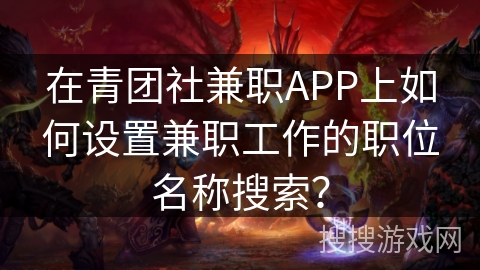 在青团社兼职APP上如何设置兼职工作的职位名称搜索？