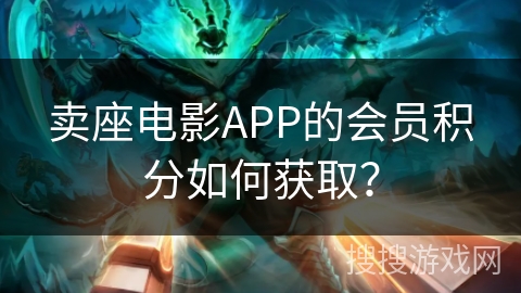 卖座电影APP的会员积分如何获取? 卖座电影APP的会员积分如何获取?