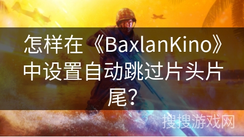 怎样在《BaxlanKino》中设置自动跳过片头片尾？