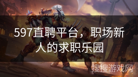 597直聘平台,职场新人的求职乐园 597直聘平台,职场新人的求职乐园