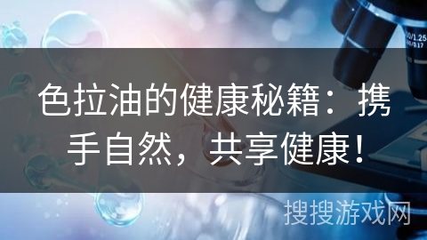 色拉油的健康秘籍：携手自然，共享健康！