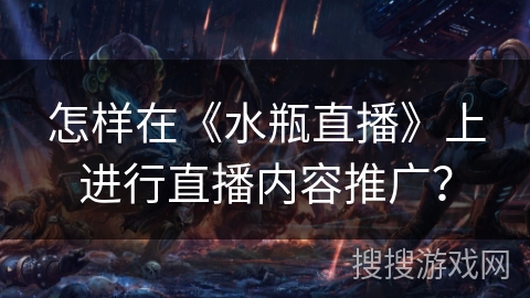 怎样在《水瓶直播》上进行直播内容推广? 怎样在《水瓶直播》上进行直播内容推广?