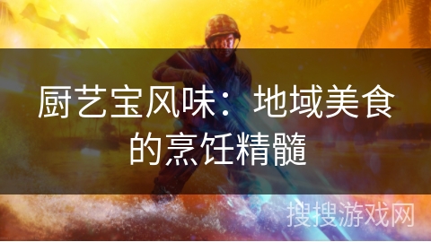 厨艺宝风味:地域美食的烹饪精髓 厨艺宝风味:地域美食的烹饪精髓