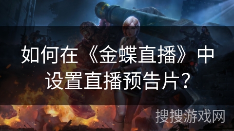 如何在《金蝶直播》中设置直播预告片? 如何在《金蝶直播》中设置直播预告片?