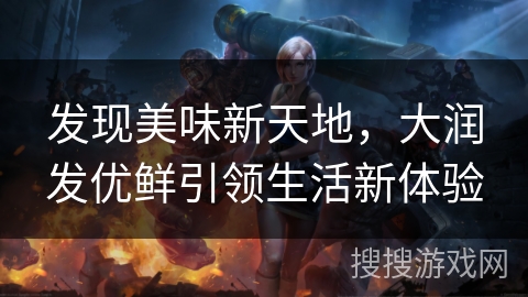 发现美味新天地，大润发优鲜引领生活新体验