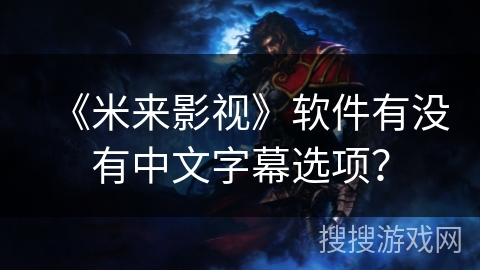 《米来影视》软件有没有中文字幕选项? 《米来影视》软件有没有中文字幕选项?