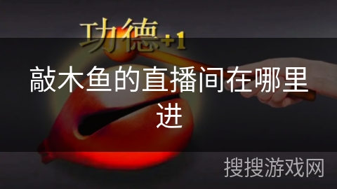 敲木鱼的直播间在哪里进 敲木鱼的直播间在哪里进