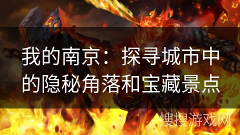 我的南京:探寻城市中的隐秘角落和宝藏景点 我的南京:探寻城市中的隐秘角落和宝藏景点