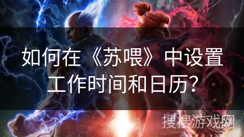 如何在《苏喂》中设置工作时间和日历? 如何在《苏喂》中设置工作时间和日历?