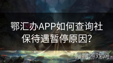 鄂汇办APP如何查询社保待遇暂停原因? 鄂汇办APP如何查询社保待遇暂停原因?