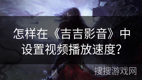 怎样在《吉吉影音》中设置视频播放速度? 怎样在《吉吉影音》中设置视频播放速度?
