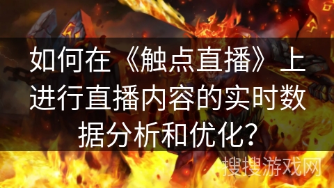 如何在《触点直播》上进行直播内容的实时数据分析和优化? 如何在《触点直播》上进行直播内容的实时数据分析和优化?