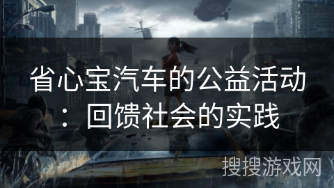 省心宝汽车的公益活动:回馈社会的实践 省心宝汽车的公益活动:回馈社会的实践