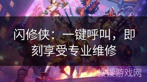 闪修侠:一键呼叫,即刻享受专业维修 闪修侠:一键呼叫,即刻享受专业维修