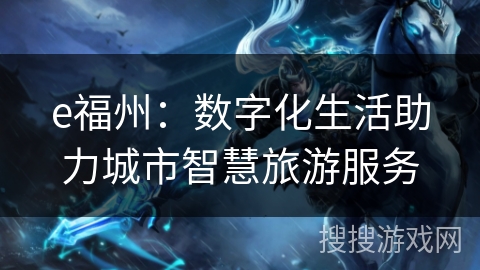 e福州:数字化生活助力城市智慧旅游服务 e福州:数字化生活助力城市智慧旅游服务