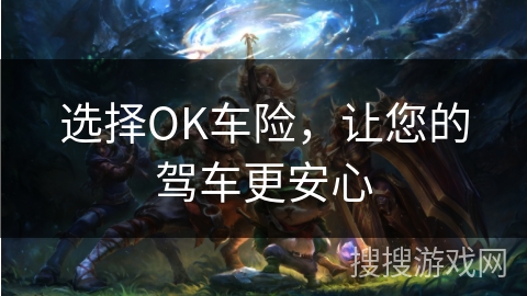 选择OK车险,让您的驾车更安心 选择OK车险,让您的驾车更安心
