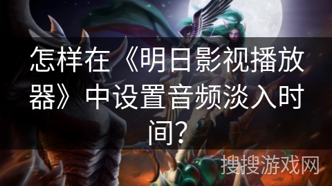 怎样在《明日影视播放器》中设置音频淡入时间？
