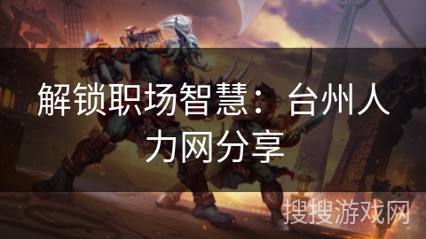 解锁职场智慧:台州人力网分享 解锁职场智慧:台州人力网分享