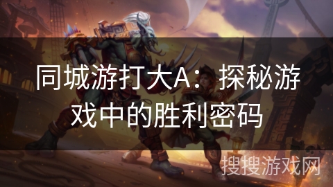 同城游打大A:探秘游戏中的胜利密码 同城游打大A:探秘游戏中的胜利密码