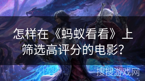怎样在《蚂蚁看看》上筛选高评分的电影? 怎样在《蚂蚁看看》上筛选高评分的电影?