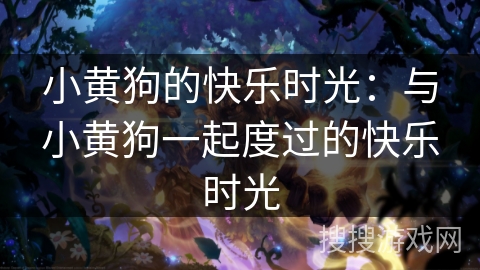 小黄狗的快乐时光:与小黄狗一起度过的快乐时光 小黄狗的快乐时光:与小黄狗一起度过的快乐时光