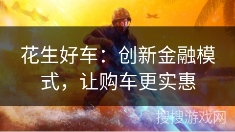花生好车:创新金融模式,让购车更实惠 花生好车:创新金融模式,让购车更实惠