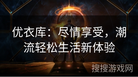 优衣库：尽情享受，潮流轻松生活新体验