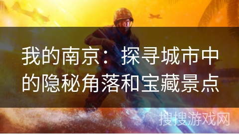 我的南京:探寻城市中的隐秘角落和宝藏景点 我的南京:探寻城市中的隐秘角落和宝藏景点