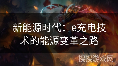 新能源时代:e充电技术的能源变革之路 新能源时代:e充电技术的能源变革之路